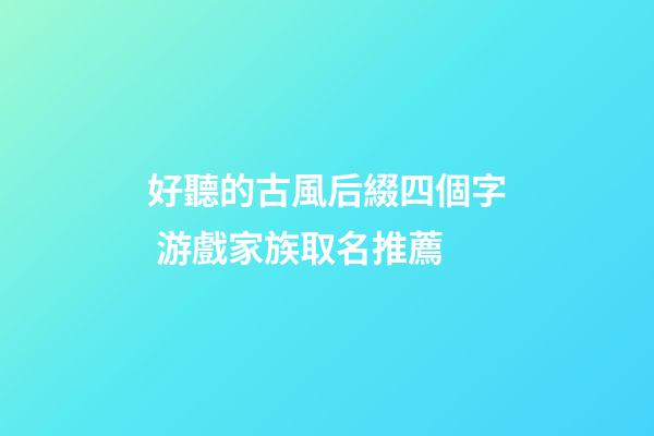 好聽的古風后綴四個字 游戲家族取名推薦